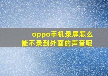 oppo手机录屏怎么能不录到外面的声音呢