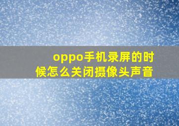 oppo手机录屏的时候怎么关闭摄像头声音