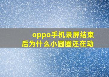 oppo手机录屏结束后为什么小圆圈还在动