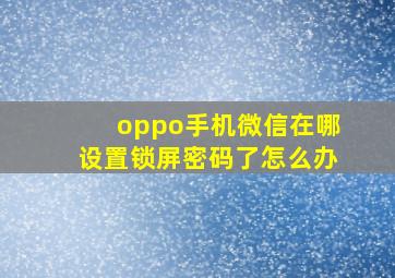 oppo手机微信在哪设置锁屏密码了怎么办