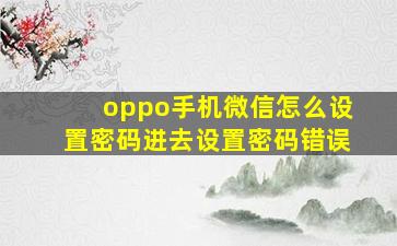 oppo手机微信怎么设置密码进去设置密码错误