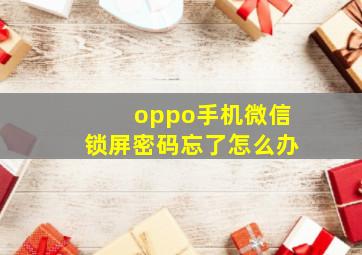 oppo手机微信锁屏密码忘了怎么办