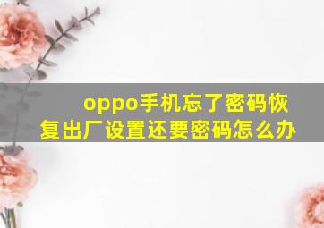 oppo手机忘了密码恢复出厂设置还要密码怎么办