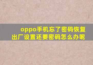 oppo手机忘了密码恢复出厂设置还要密码怎么办呢