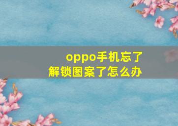 oppo手机忘了解锁图案了怎么办