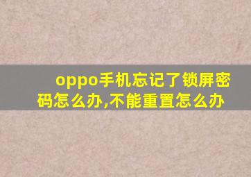 oppo手机忘记了锁屏密码怎么办,不能重置怎么办