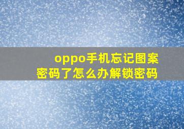 oppo手机忘记图案密码了怎么办解锁密码