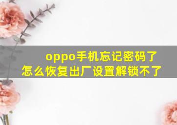 oppo手机忘记密码了怎么恢复出厂设置解锁不了