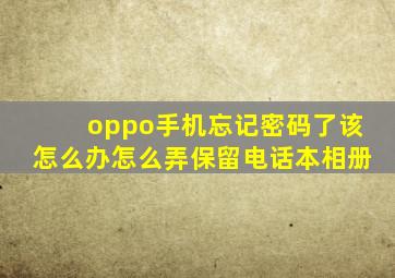 oppo手机忘记密码了该怎么办怎么弄保留电话本相册