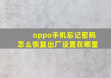 oppo手机忘记密码怎么恢复出厂设置在哪里