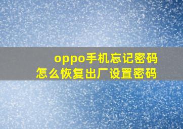 oppo手机忘记密码怎么恢复出厂设置密码