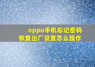 oppo手机忘记密码恢复出厂设置怎么操作