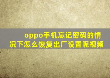 oppo手机忘记密码的情况下怎么恢复出厂设置呢视频