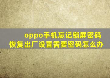 oppo手机忘记锁屏密码恢复出厂设置需要密码怎么办