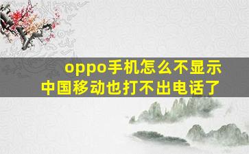 oppo手机怎么不显示中国移动也打不出电话了