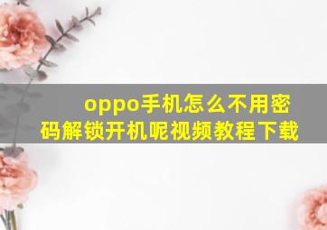 oppo手机怎么不用密码解锁开机呢视频教程下载