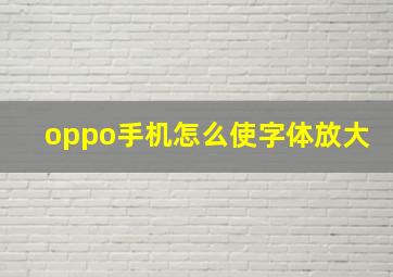 oppo手机怎么使字体放大