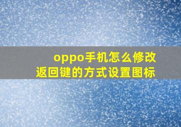 oppo手机怎么修改返回键的方式设置图标