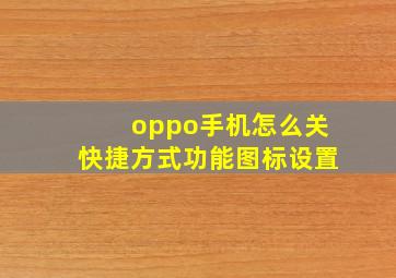 oppo手机怎么关快捷方式功能图标设置