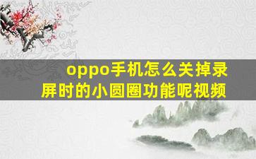 oppo手机怎么关掉录屏时的小圆圈功能呢视频