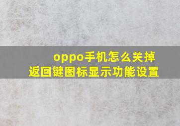 oppo手机怎么关掉返回键图标显示功能设置