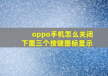 oppo手机怎么关闭下面三个按键图标显示