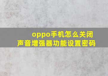 oppo手机怎么关闭声音增强器功能设置密码