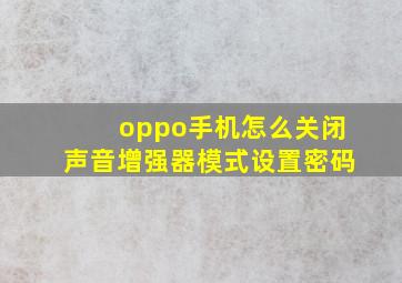 oppo手机怎么关闭声音增强器模式设置密码