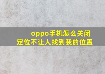 oppo手机怎么关闭定位不让人找到我的位置