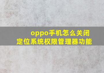 oppo手机怎么关闭定位系统权限管理器功能