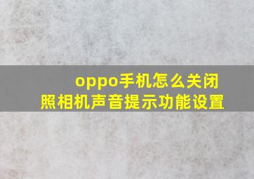 oppo手机怎么关闭照相机声音提示功能设置