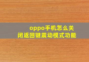 oppo手机怎么关闭返回键震动模式功能