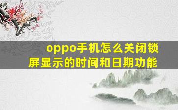 oppo手机怎么关闭锁屏显示的时间和日期功能