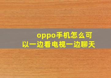 oppo手机怎么可以一边看电视一边聊天