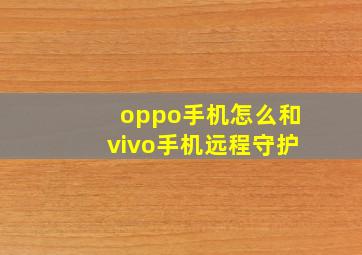 oppo手机怎么和vivo手机远程守护