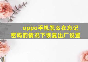 oppo手机怎么在忘记密码的情况下恢复出厂设置