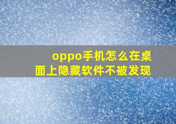 oppo手机怎么在桌面上隐藏软件不被发现