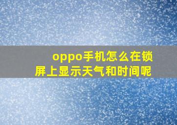 oppo手机怎么在锁屏上显示天气和时间呢