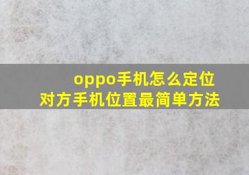 oppo手机怎么定位对方手机位置最简单方法