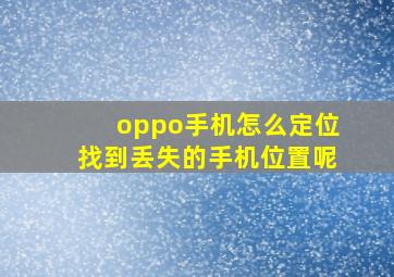 oppo手机怎么定位找到丢失的手机位置呢