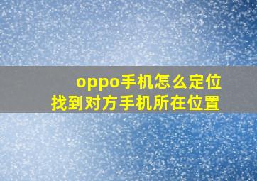 oppo手机怎么定位找到对方手机所在位置