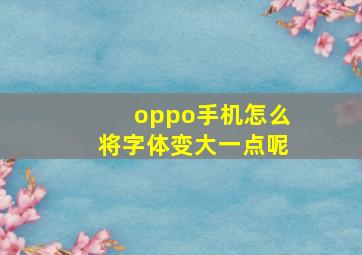 oppo手机怎么将字体变大一点呢