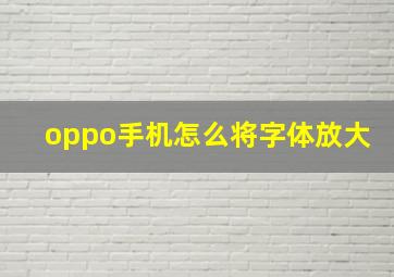 oppo手机怎么将字体放大