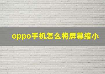 oppo手机怎么将屏幕缩小