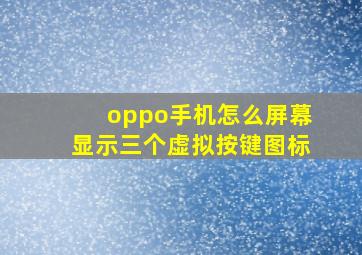 oppo手机怎么屏幕显示三个虚拟按键图标