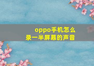 oppo手机怎么录一半屏幕的声音