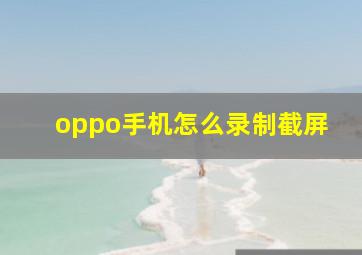 oppo手机怎么录制截屏