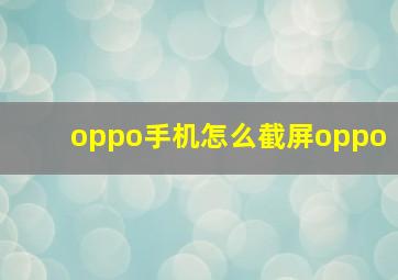 oppo手机怎么截屏oppo