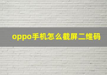 oppo手机怎么截屏二维码