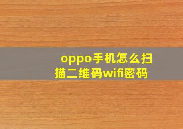 oppo手机怎么扫描二维码wifi密码